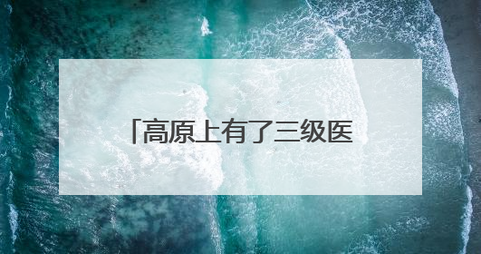 高原上有了三级医院 山东援青助力海北托起群众健康梦