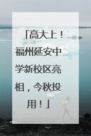 高大上！福州延安中学新校区亮相，今秋投用！