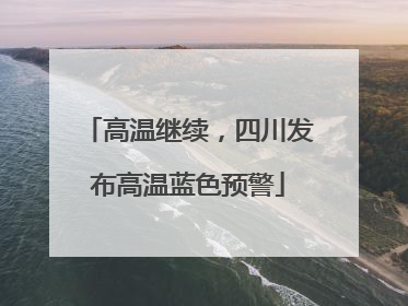 高温继续，四川发布高温蓝色预警
