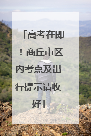 高考在即！商丘市区内考点及出行提示请收好