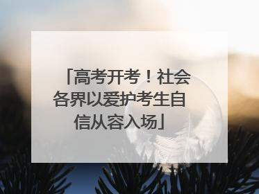 高考开考！社会各界以爱护考生自信从容入场