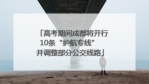 高考期间成都将开行10条“护航专线” 并调整部分公交线路