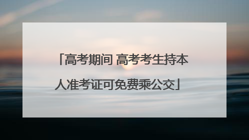 高考期间 高考考生持本人准考证可免费乘公交