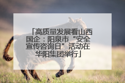 高质量发展看山西国企：阳泉市“安全宣传咨询日”活动在华阳集团举行