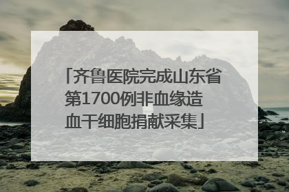 齐鲁医院完成山东省第1700例非血缘造血干细胞捐献采集