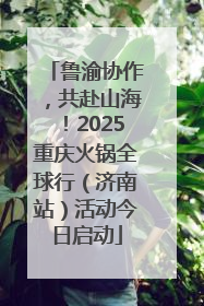 鲁渝协作，共赴山海！2025重庆火锅全球行（济南站）活动今日启动