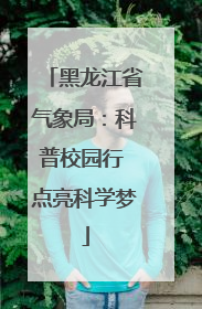 黑龙江省气象局：科普校园行 点亮科学梦