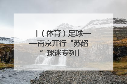 （体育）足球——南京开行“苏超”球迷专列