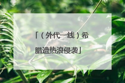 （外代一线）希腊遭热浪侵袭