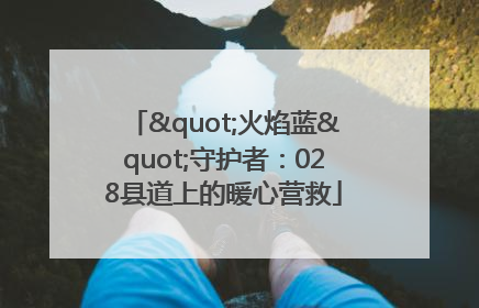"火焰蓝"守护者：028县道上的暖心营救