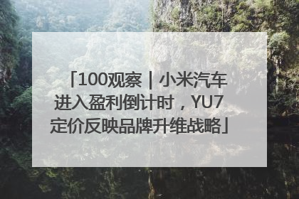 100观察｜小米汽车进入盈利倒计时，YU7定价反映品牌升维战略