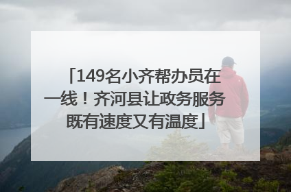 149名小齐帮办员在一线！齐河县让政务服务既有速度又有温度