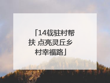 14载驻村帮扶 点亮灵丘乡村幸福路