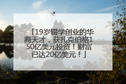 19岁辍学创业的华裔天才，获扎克伯格150亿美元投资！财富已达20亿美元！