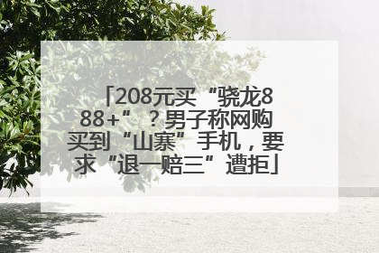 208元买“骁龙888+”？男子称网购买到“山寨”手机，要求“退一赔三”遭拒
