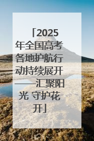 2025年全国高考各地护航行动持续展开——汇聚阳光 守护花开