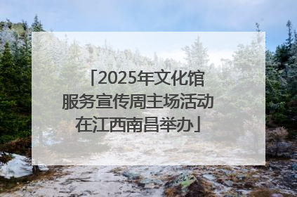2025年文化馆服务宣传周主场活动在江西南昌举办