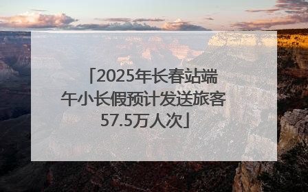 2025年长春站端午小长假预计发送旅客57.5万人次