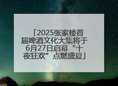 2025张家楼首届啤酒文化大集将于6月27日启幕“十夜狂欢”点燃盛夏