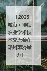 2025城市可持续农业学术技术交流会在郑州惠济举办