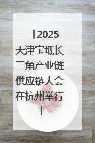2025天津宝坻长三角产业链供应链大会在杭州举行