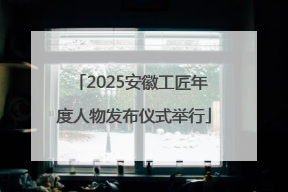 2025安徽工匠年度人物发布仪式举行