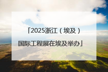 2025浙江（埃及）国际工程展在埃及举办