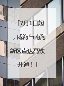7月1日起，威海与南海新区直达高铁开通！
