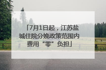 7月1日起，江苏盐城住院分娩政策范围内费用“零”负担