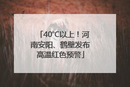 40℃以上！河南安阳、鹤壁发布高温红色预警