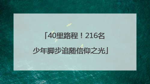40里路程！216名少年脚步追随信仰之光