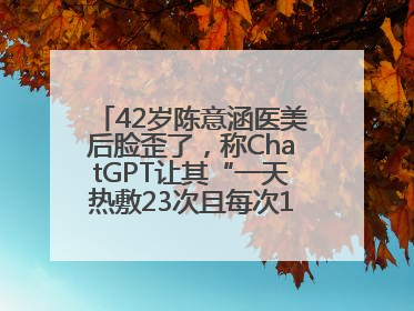 42岁陈意涵医美后脸歪了，称ChatGPT让其“一天热敷23次且每次1015分钟”