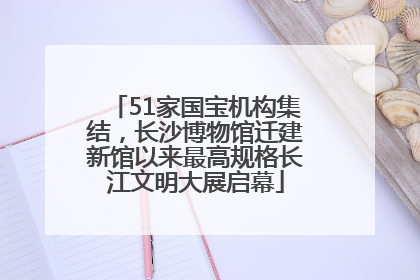 51家国宝机构集结，长沙博物馆迁建新馆以来最高规格长江文明大展启幕
