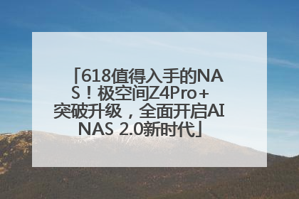 618值得入手的NAS！极空间Z4Pro+突破升级，全面开启AINAS 2.0新时代