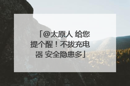 @太原人 给您提个醒！不拔充电器 安全隐患多
