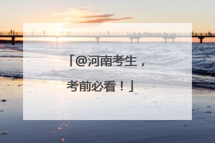 @河南考生，考前必看！