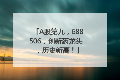 A股第九，688506，创新药龙头，历史新高！